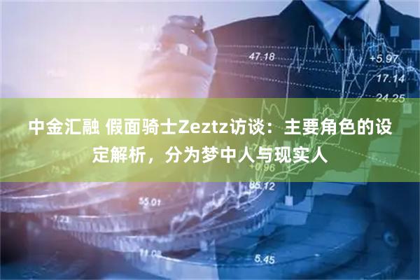 中金汇融 假面骑士Zeztz访谈：主要角色的设定解析，分为梦中人与现实人