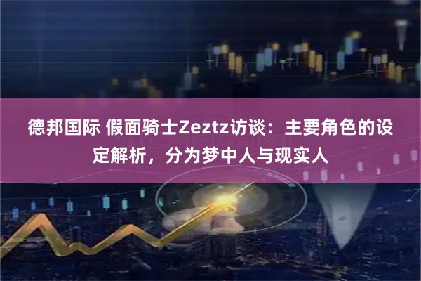 德邦国际 假面骑士Zeztz访谈：主要角色的设定解析，分为梦中人与现实人