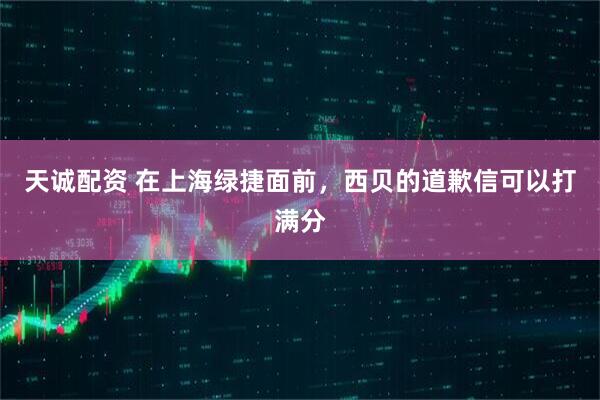 天诚配资 在上海绿捷面前，西贝的道歉信可以打满分