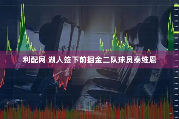 利配网 湖人签下前掘金二队球员泰维恩