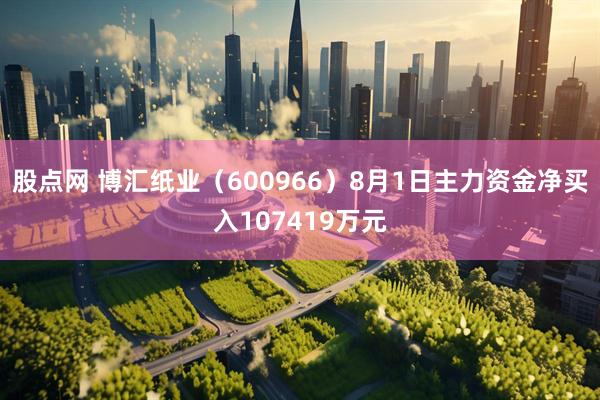 股点网 博汇纸业(600966)8月1日主力资金净买入107419万元