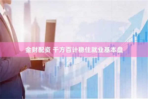 金财配资 千方百计稳住就业基本盘
