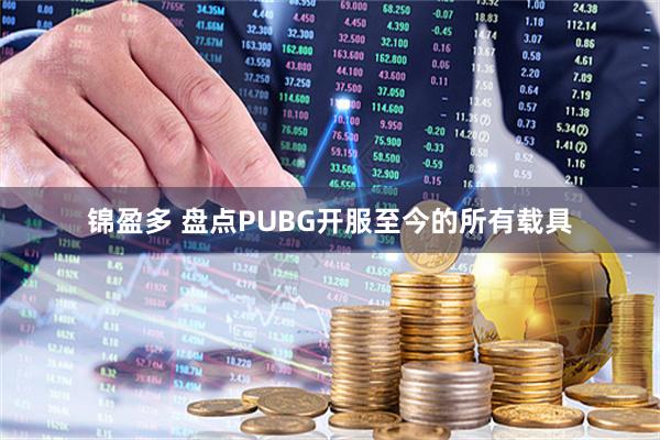 锦盈多 盘点PUBG开服至今的所有载具