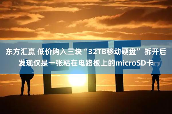 东方汇赢 低价购入三块“32TB移动硬盘” 拆开后发现仅是一张粘在电路板上的microSD卡